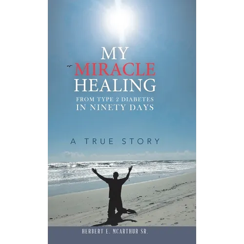 My Miracle Healing from Type 2 Diabetes in Ninety Days: A True Story