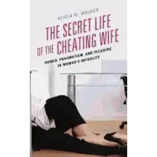 The Secret Life of the Cheating Wife: Power, Pragmatism, and Pleasure in Women's Infidelity