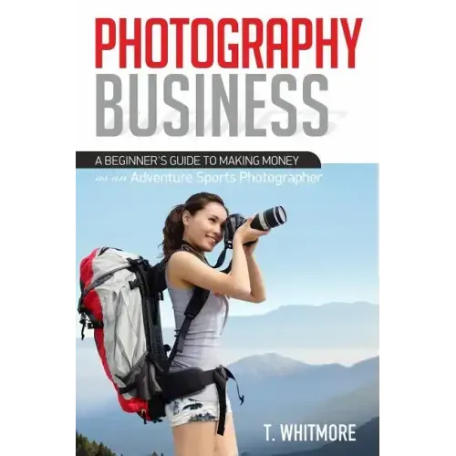 Photography Business: A Beginner's Guide to Making Money as an Adventure Sports Photographer