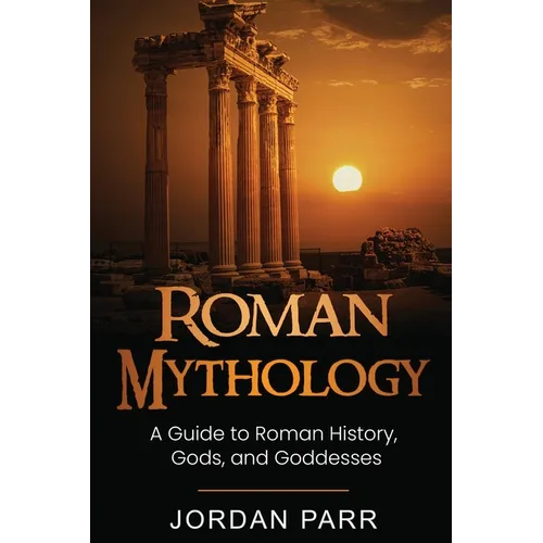 Roman Mythology: A Guide to Roman History, Gods, and Goddesses