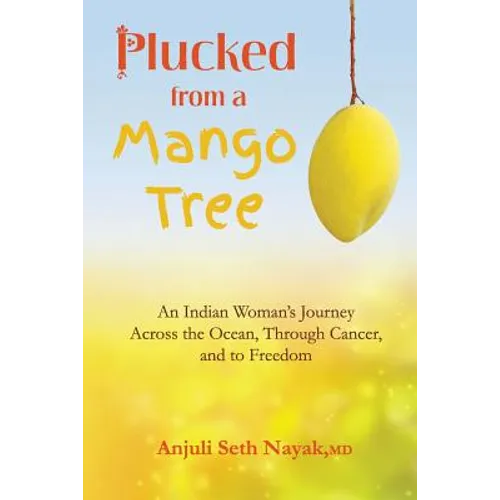 Plucked from a Mango Tree: An Indian Woman's Journey across the Ocean, through Cancer, and to Freedom