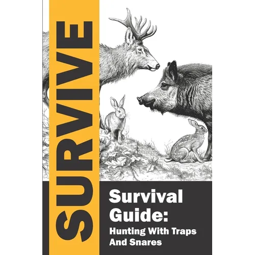 Survival Guide: Hunting with Traps and Snares / Survive / Hunting and Trapping for the Worst-Case Scenario: Complete guide to learning