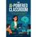 The AI-Powered Classroom: A Teacher's Step-by-Step Guide to Using AI in Education