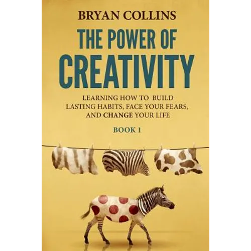 The Power of Creativity (Book 1): Learning How to Build Lasting Habits, Face Your Fears and Change Your Life