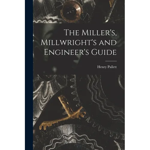 The Miller's, Millwright's and Engineer's Guide