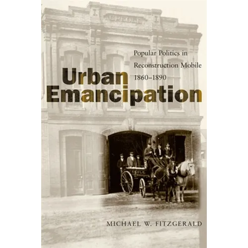 Urban Emancipation: Popular Politics in Reconstruction Mobile, 1860--1890