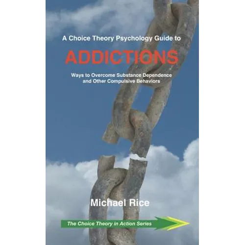 A Choice Theory Psychology Guide to Addictions: Ways to Overcome Substance Dependence and Other Compulsive Behaviors