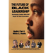 The Future of Black Leadership: Developing Leaders Who Will Shape the Next Generation