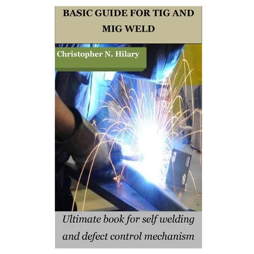 Basic Guide for TIG and MIG Weld: Ultimate book for self welding and defect control mechanism