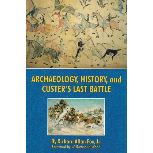 Archaeology, History, and Custer's Last Battle: The Little Big Horn Reexamined