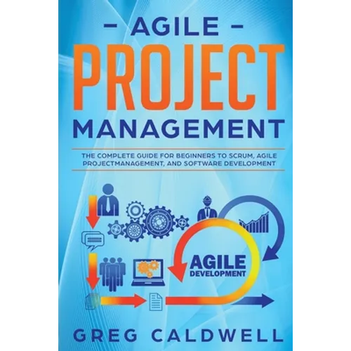 Agile Project Management: The Complete Guide for Beginners to Scrum, Agile Project Management, and Software Development