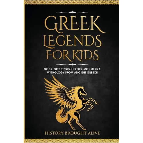Greek Legends For Kids: Gods, Goddesses, Heroes, Monsters & Mythology From Ancient Greece