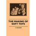 The Making of Soft Toys - Including a Set of Full-Sized Patterns for Animals and Birds