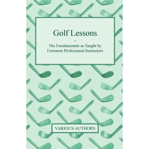 Golf Lessons - The Fundamentals as Taught by Foremost Professional Instructors