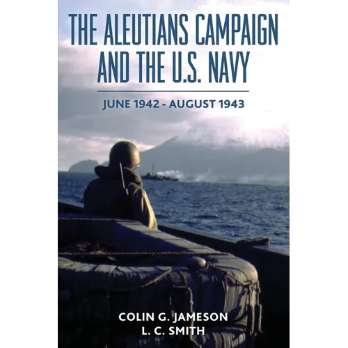 The Aleutians Campaign and the U.S. Navy: June 1942-August 1943