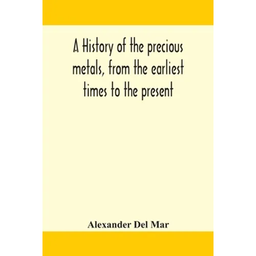 A History Of The Precious Metals, From The Earliest Times To The Present