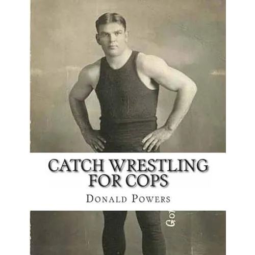 Catch Wrestling for Cops: Control and Arrest Tactics for the Politically Incorrect