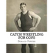 Catch Wrestling for Cops: Control and Arrest Tactics for the Politically Incorrect