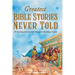 Greatest Bible Stories Never Told: 30 Exciting Stories With Character-Building Lessons For Kids