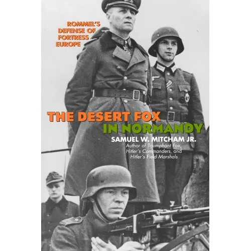 The Desert Fox in Normandy: Rommel's Defense of Fortress Europe