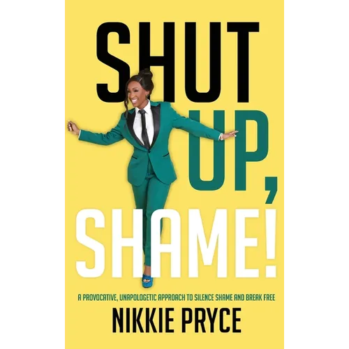 Shut Up, Shame!: A Provocative, Unapologetic Approach to Silence Shame and Break Free