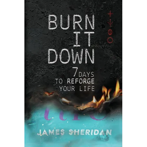 Burn It Down: Seven Days to Reforge Your Life
