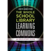 The Whole School Library Learning Commons: An Educator's Guide