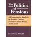 Politics of Pensions: A Comparative Analysis of Britain, Canada, and the United States, 1880-1940