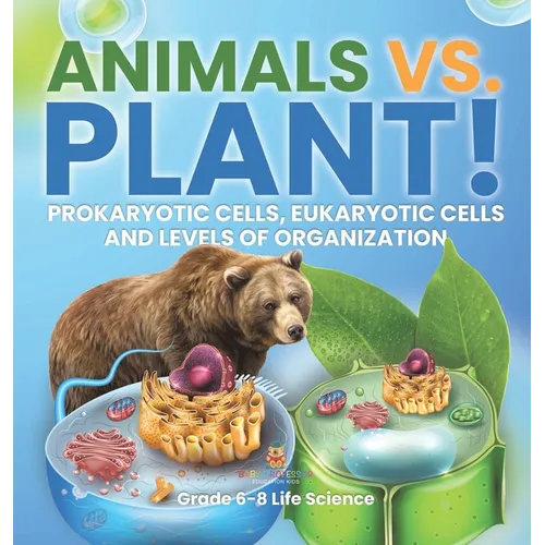Animals vs. Plant! Prokaryotic Cells, Eukaryotic Cells and Levels of Organization Grade 6-8 Life Science