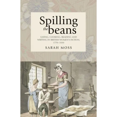 Spilling the Beans: Eating, Cooking, Reading and Writing in British Women's Fiction, 1770-1830