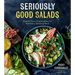 Seriously Good Salads: Creative Flavor Combinations for Nutritious, Satisfying Meals