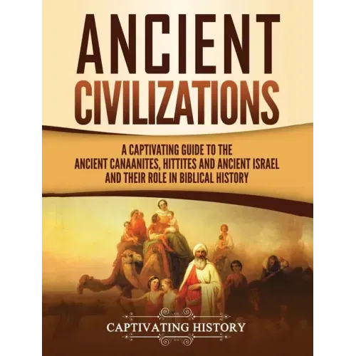 Ancient Civilizations: A Captivating Guide to the Ancient Canaanites, Hittites and Ancient Israel and Their Role in Biblical History