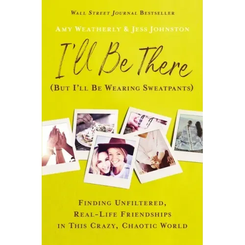 I'll Be There (But I'll Be Wearing Sweatpants): Finding Unfiltered, Real-Life Friendships in This Crazy, Chaotic World