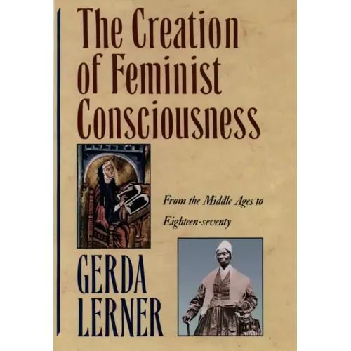 The Creation of Feminist Consciousness: From the Middle Ages to Eighteen-Seventy