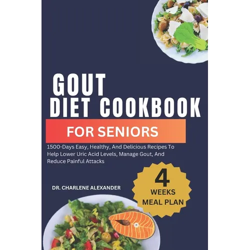 Gout Diet Cookbook For Seniors: 1500-Days Easy, Healthy, And Delicious Recipes To Help Lower Uric Acid Levels, Manage Gout, And Reduce Painful Attacks