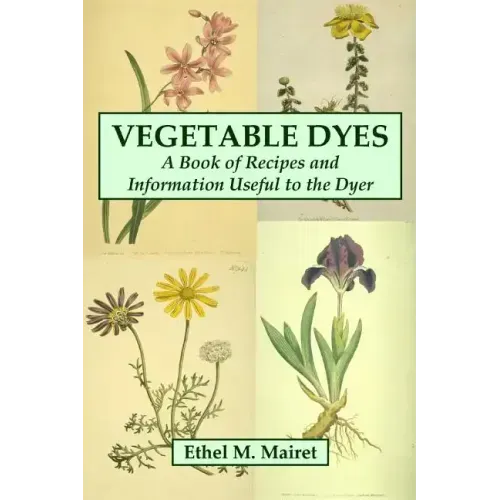 Vegetable Dyes: A Book of Recipes and Information Useful to the Dyer