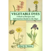 Vegetable Dyes: A Book of Recipes and Information Useful to the Dyer