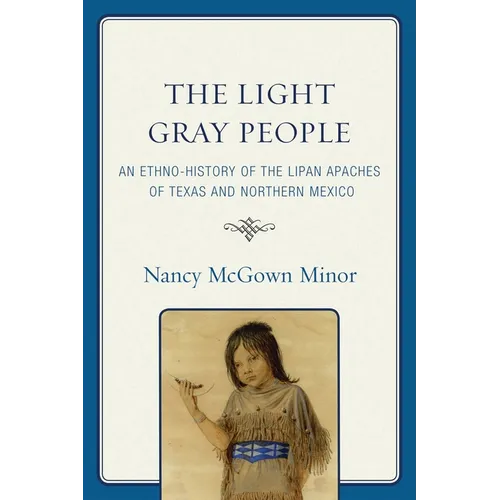 The Light Gray People: An Ethno-History of the Lipan Apaches of Texas and Northern Mexico