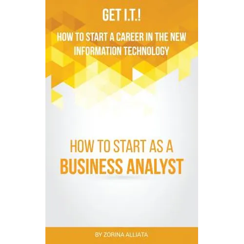 Get I.T.! How to Start a Career in the New Information Technology: How to Start as a Business Analyst