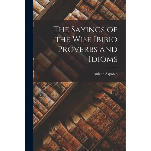 The Sayings of the Wise Ibibio Proverbs and Idioms