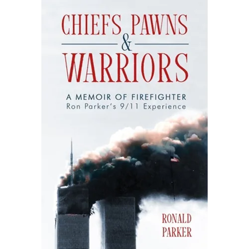 Chiefs, Pawns and Warriors: A Memoir of Firefighter Ron Parker's 9/11 Experience