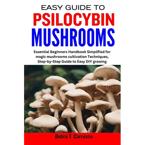Easy Guide to Psilocybin Mushrooms: Essential Beginners Handbook Simplified for magic mushrooms cultivation Techniques, Step-by-Step Guide to Easy DIY