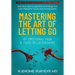 Mastering the Art of Letting Go of Emotional Pain and Toxic Relationships: A Teen's and Young Adult's Journey of Self-Love, Self-Acceptance, & Finding