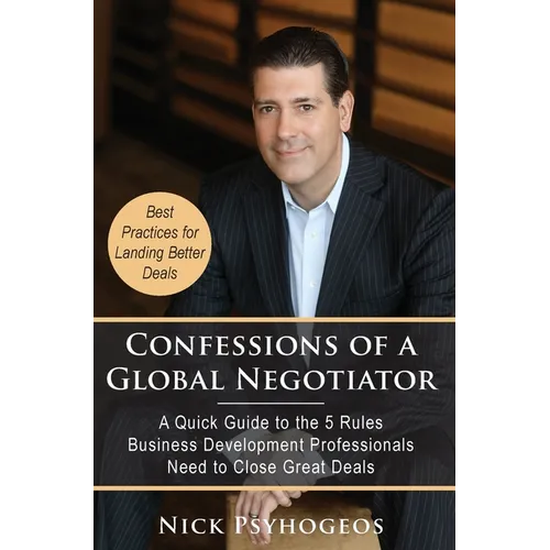 Confessions of a Global Negotiator: A Quick Guide to the 5 Rules Business Development Professionals Need to Close Great Deals