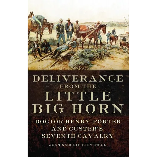 Deliverance from the Little Big Horn: Doctor Henry Porter and Custer's Seventh Cavalry