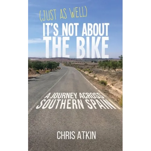 (Just As Well) It's Not About The Bike: A Journey Across Southern Spain