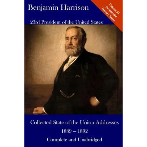 Benjamin Harrison: Collected State of the Union Addresses 1889 - 1892: Volume 21 of the Del Lume Executive History Series