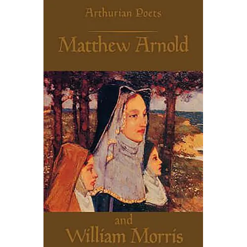 Arthurian Poets: Matthew Arnold and William Morris