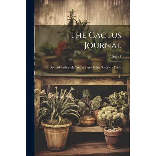 The Cactus Journal: Devoted Exclusively To Cacti And Other Succulent Plants; Volume 1