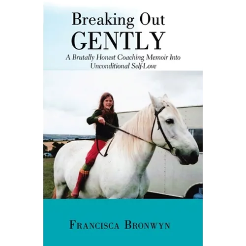 Breaking out Gently: A Brutally Honest Coaching Memoir into Unconditional Self-Love